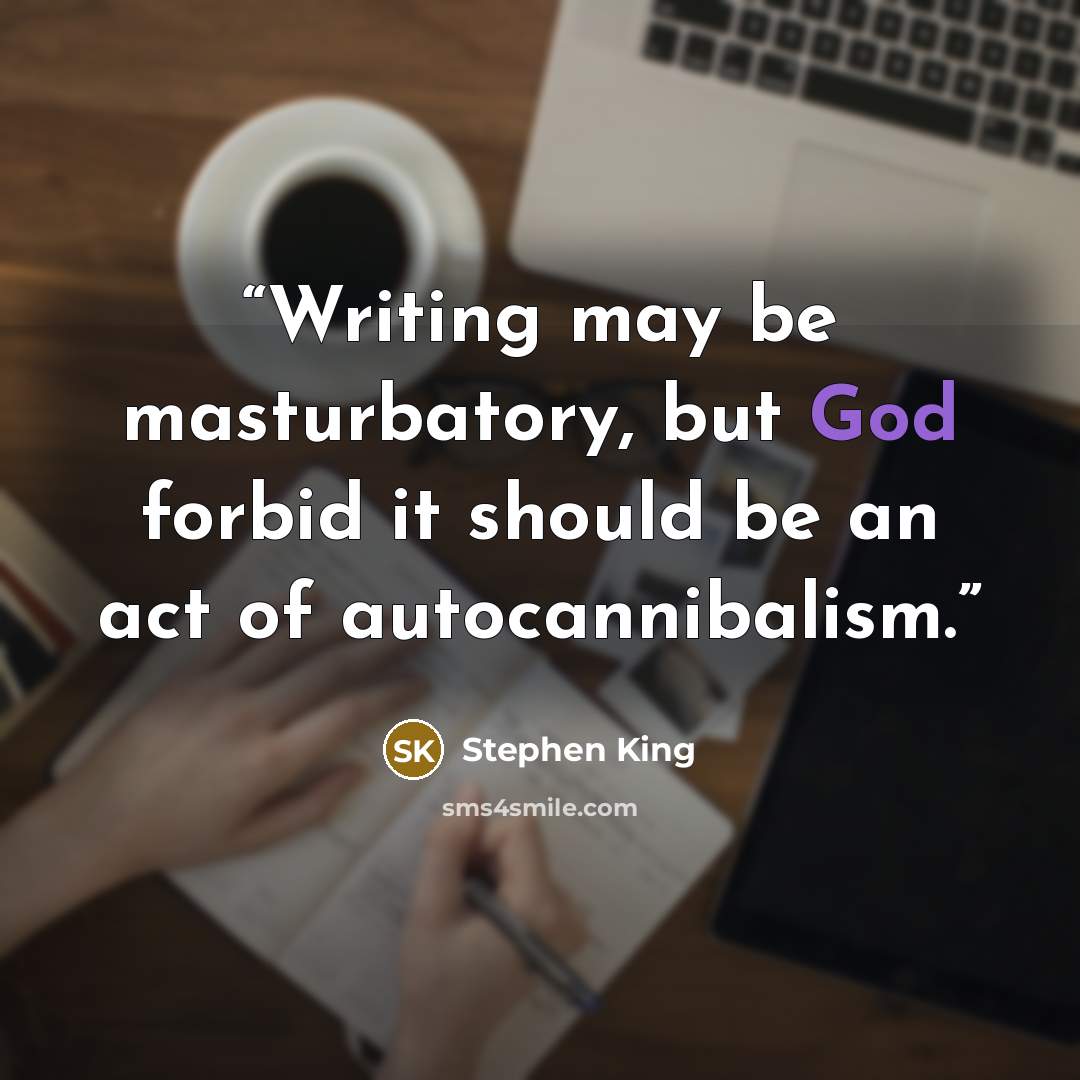 “Writing may be masturbatory, but God forbid it should be an act of autocannibalism.” quote by Stephen King