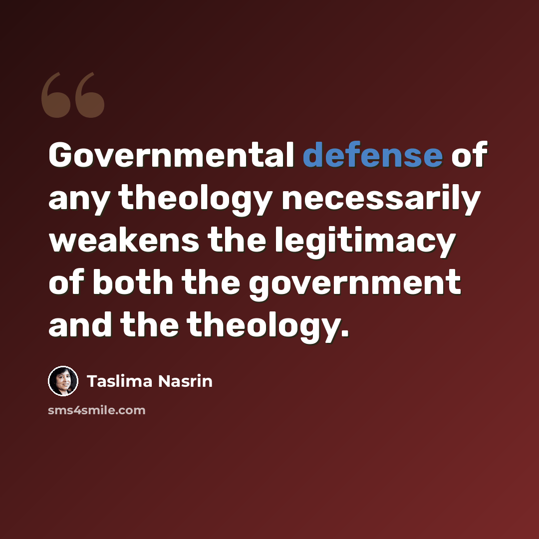 “Governmental defense of any theology necessarily weakens the legitimacy of both the government and the theology.” quote by Taslima Nasrin