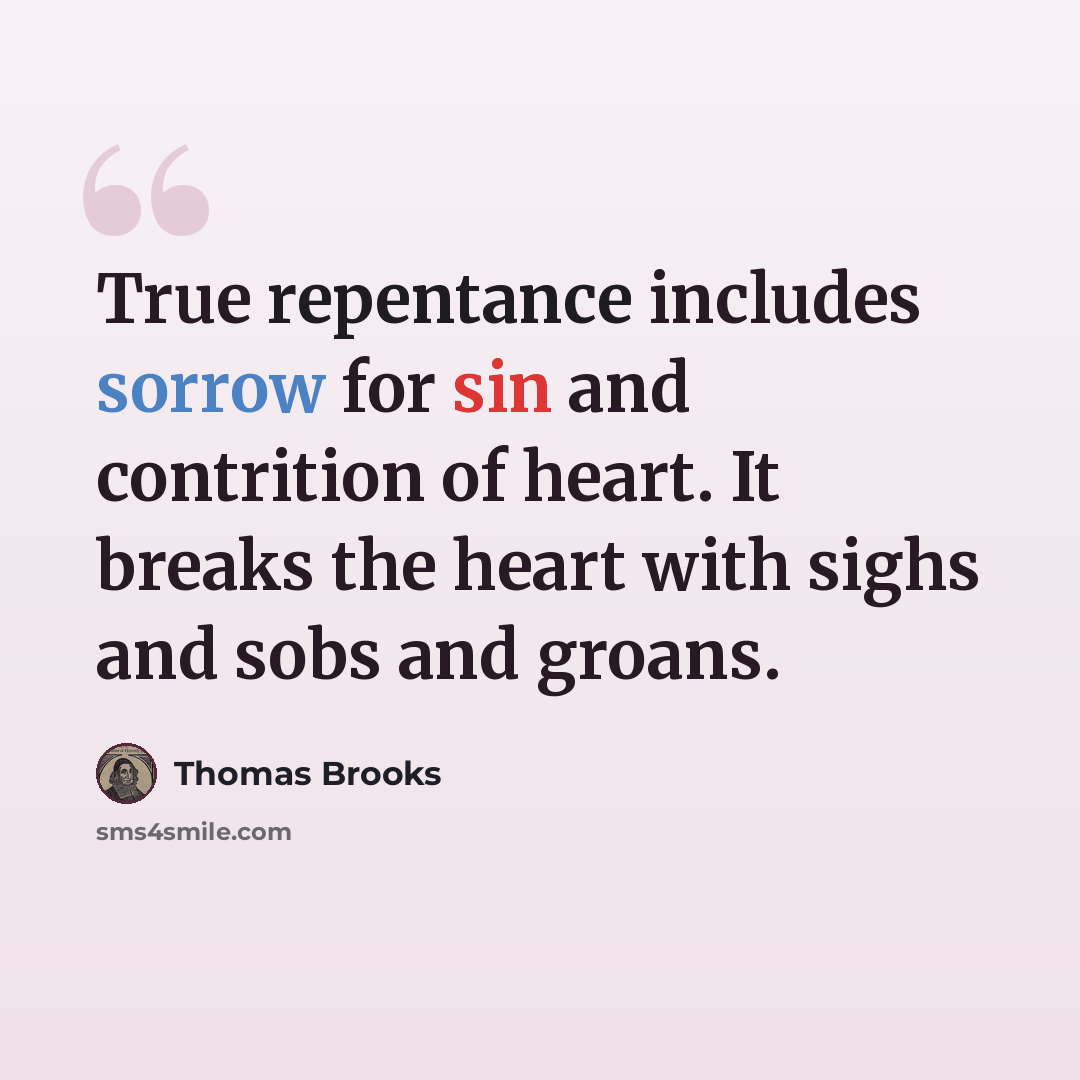 “True repentance includes sorrow for sin and contrition of heart. It breaks the heart with sighs and sobs and groans.” quote by Thomas Brooks