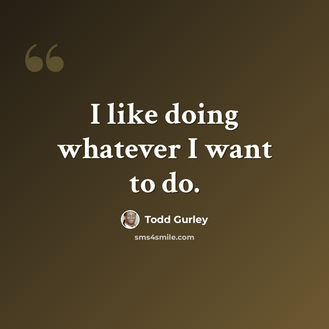 “I like doing whatever I want to do.” quote by Todd Gurley