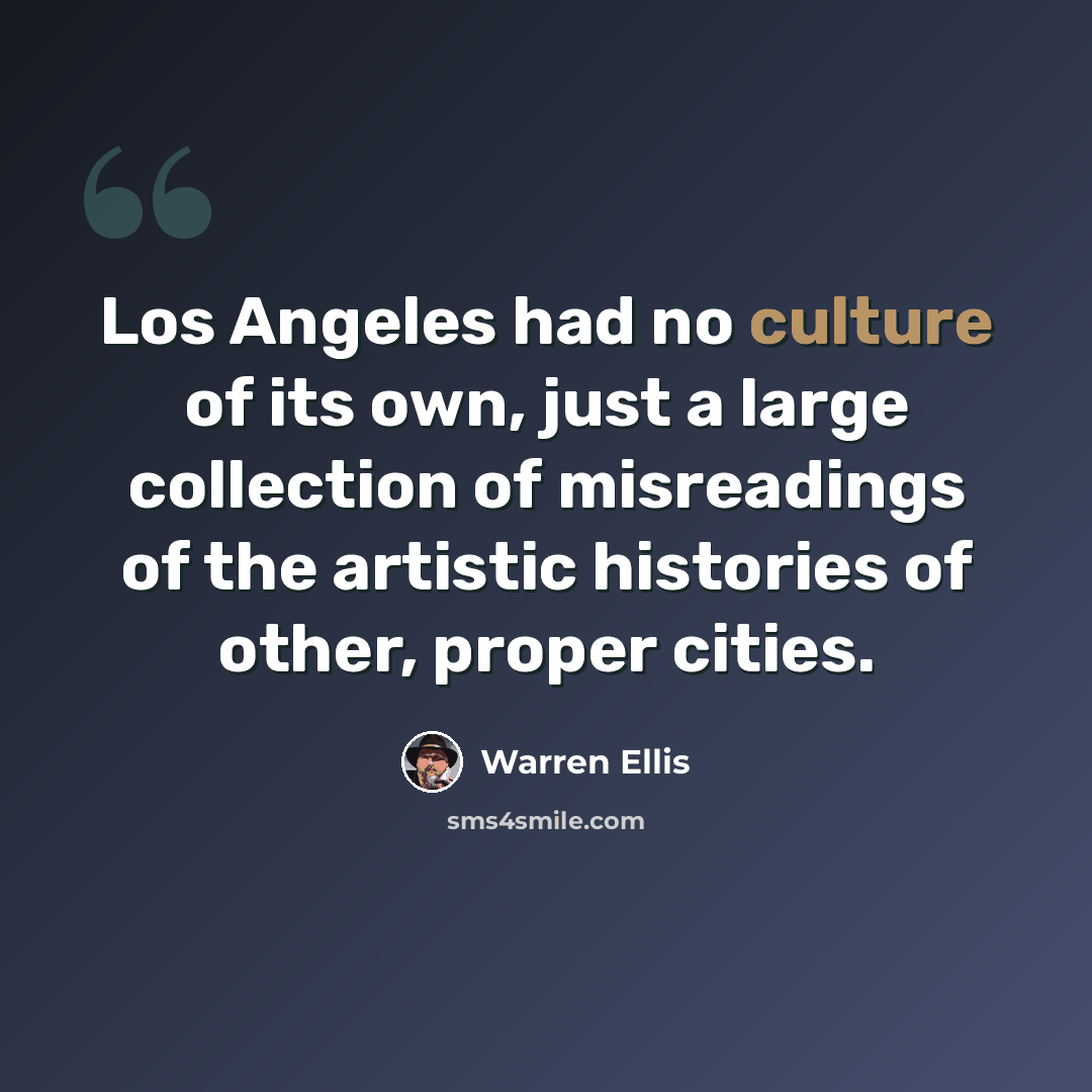 “Los Angeles had no culture of its own, just a large collection of misreadings of the artistic histories of other, proper cities.” quote by Warren Ellis