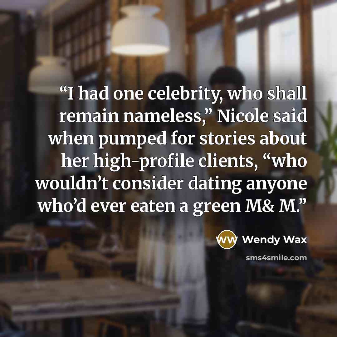 “I had one celebrity, who shall remain nameless,” Nicole said when pumped for stories about her high-profile clients, “who wouldn’t consider dating anyone who’d ever eaten a green M& M.” quote by Wendy Wax