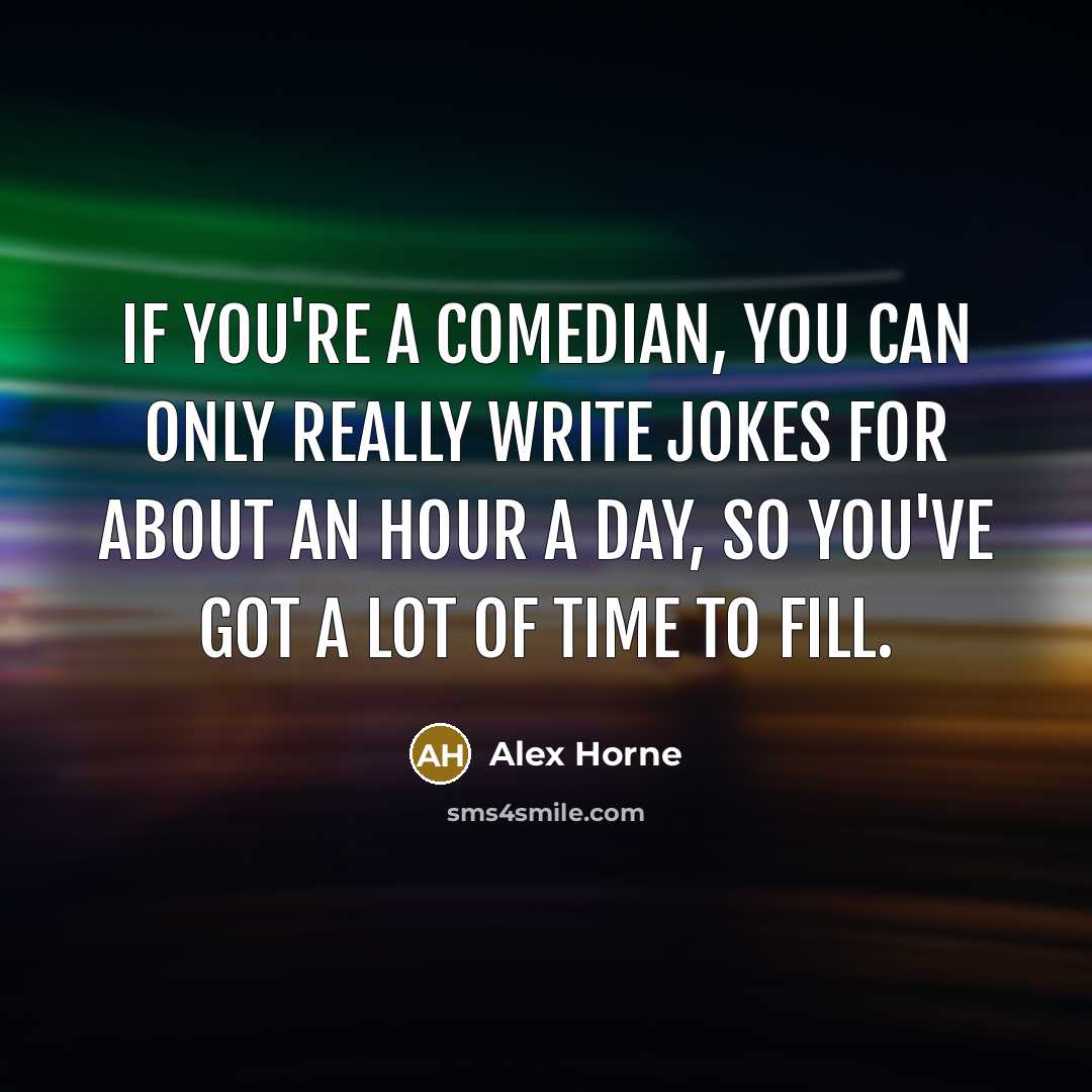 “If you're a comedian, you can only really write jokes for about an hour a day, so you've got a lot of time to fill.” quote by Alex Horne