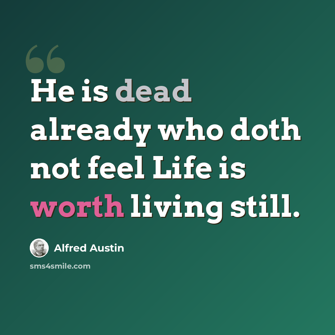 “He is dead already who doth not feel Life is worth living still.” quote by Alfred Austin