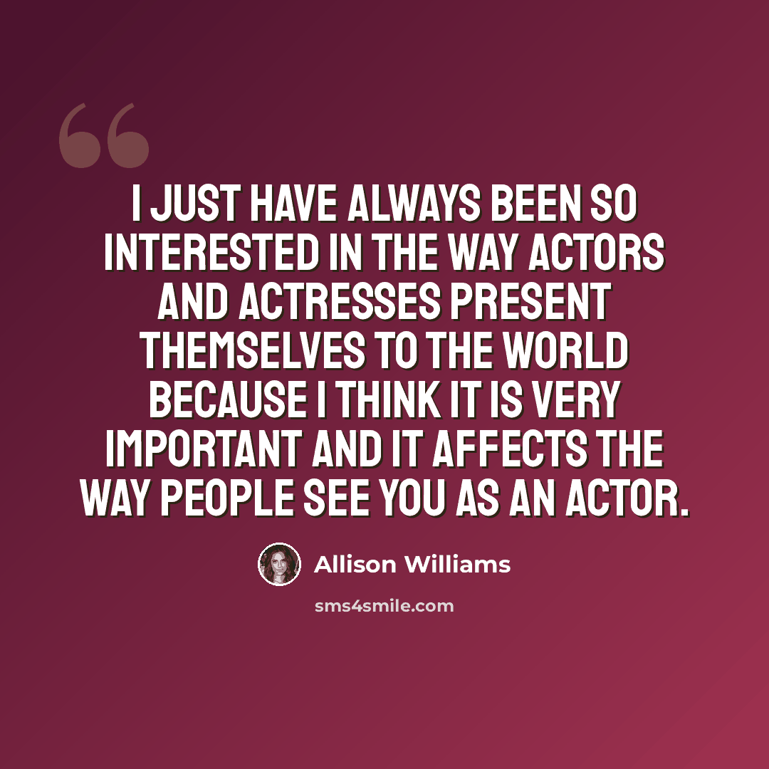 “I just have always been so interested in the way actors and actresses present themselves to the world because I think it is very important and it affects the way people see you as an actor.” quote by Allison Williams