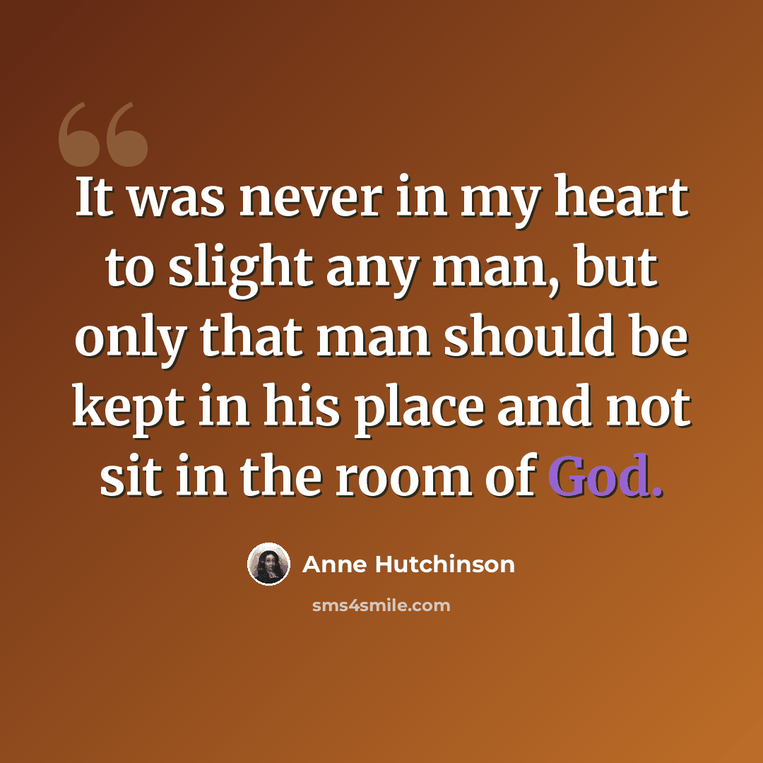 “It was never in my heart to slight any man, but only that man should be kept in his place and not sit in the room of God.” quote by Anne Hutchinson