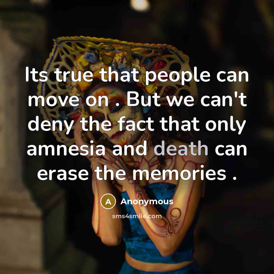 “Its true that people can move on . But we can't deny the fact that only amnesia and death can erase the memories .” quote by Anonymous