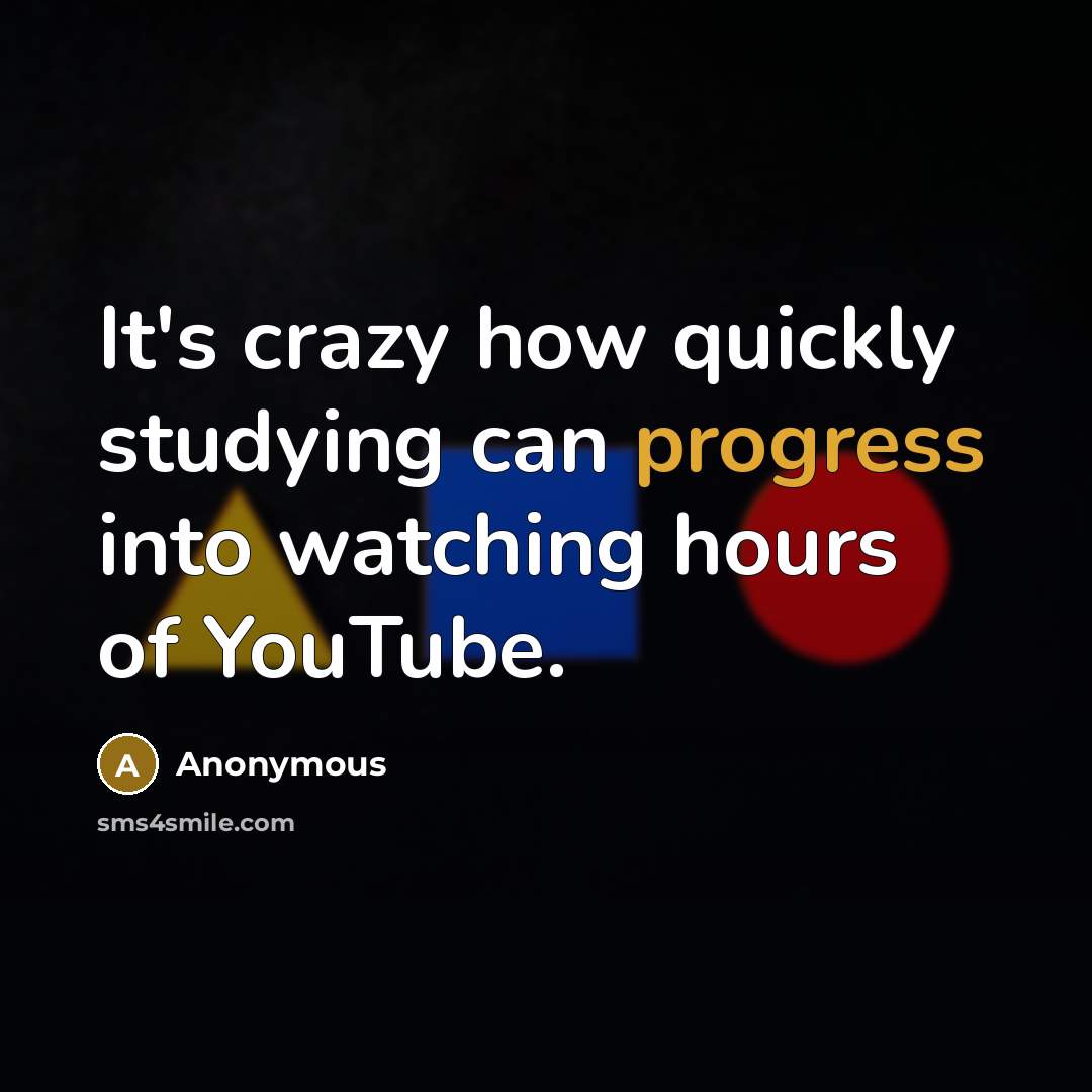 “It's crazy how quickly studying can progress into watching hours of YouTube.” quote by Anonymous