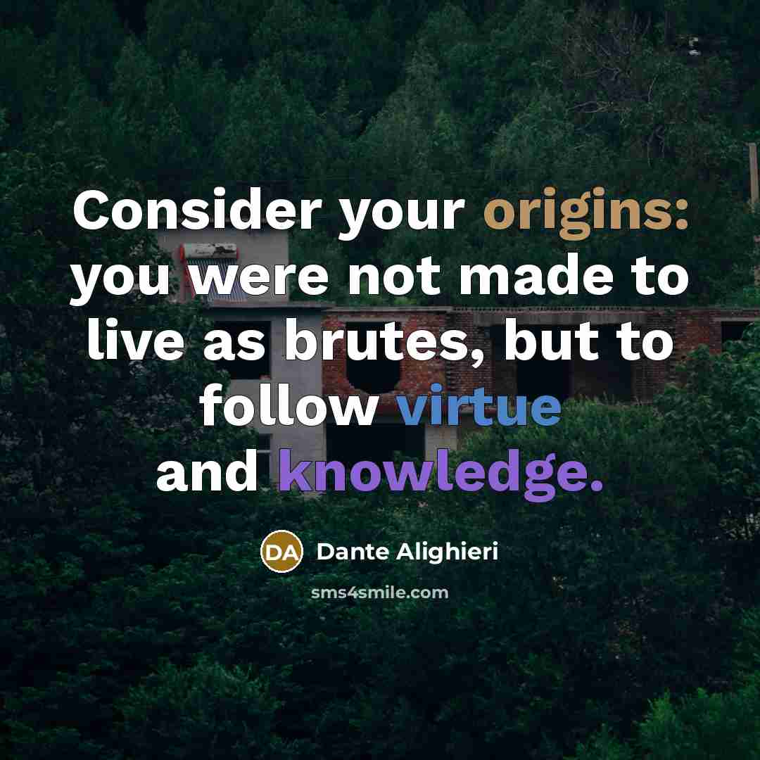 “Consider your origins: you were not made to live as brutes, but to follow virtue and knowledge.” quote by Dante Alighieri