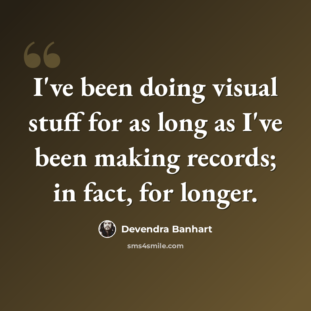 “I've been doing visual stuff for as long as I've been making records; in fact, for longer.” quote by Devendra Banhart