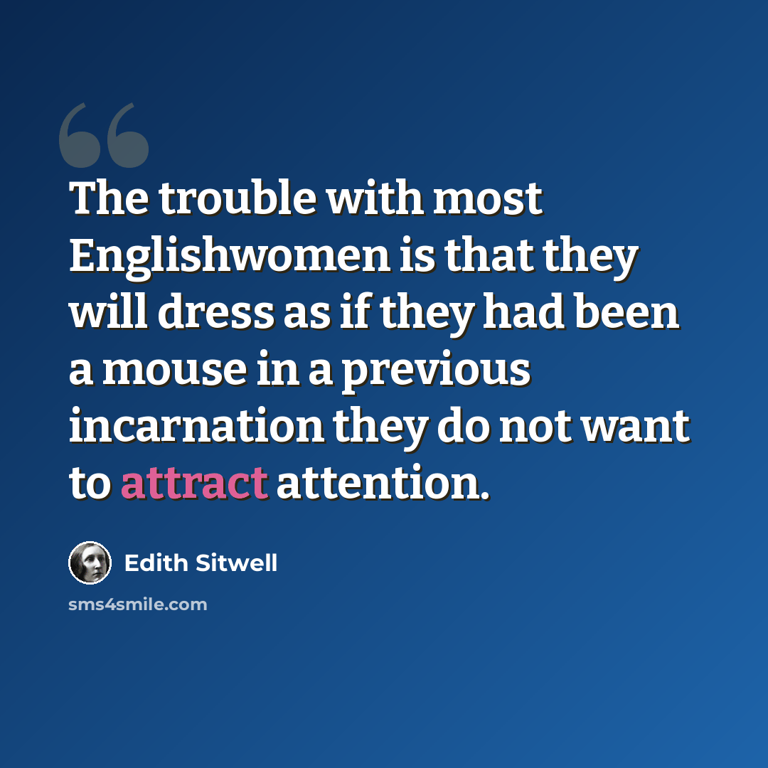 “The trouble with most Englishwomen is that they will dress as if they had been a mouse in a previous incarnation they do not want to attract attention.” quote by Edith Sitwell