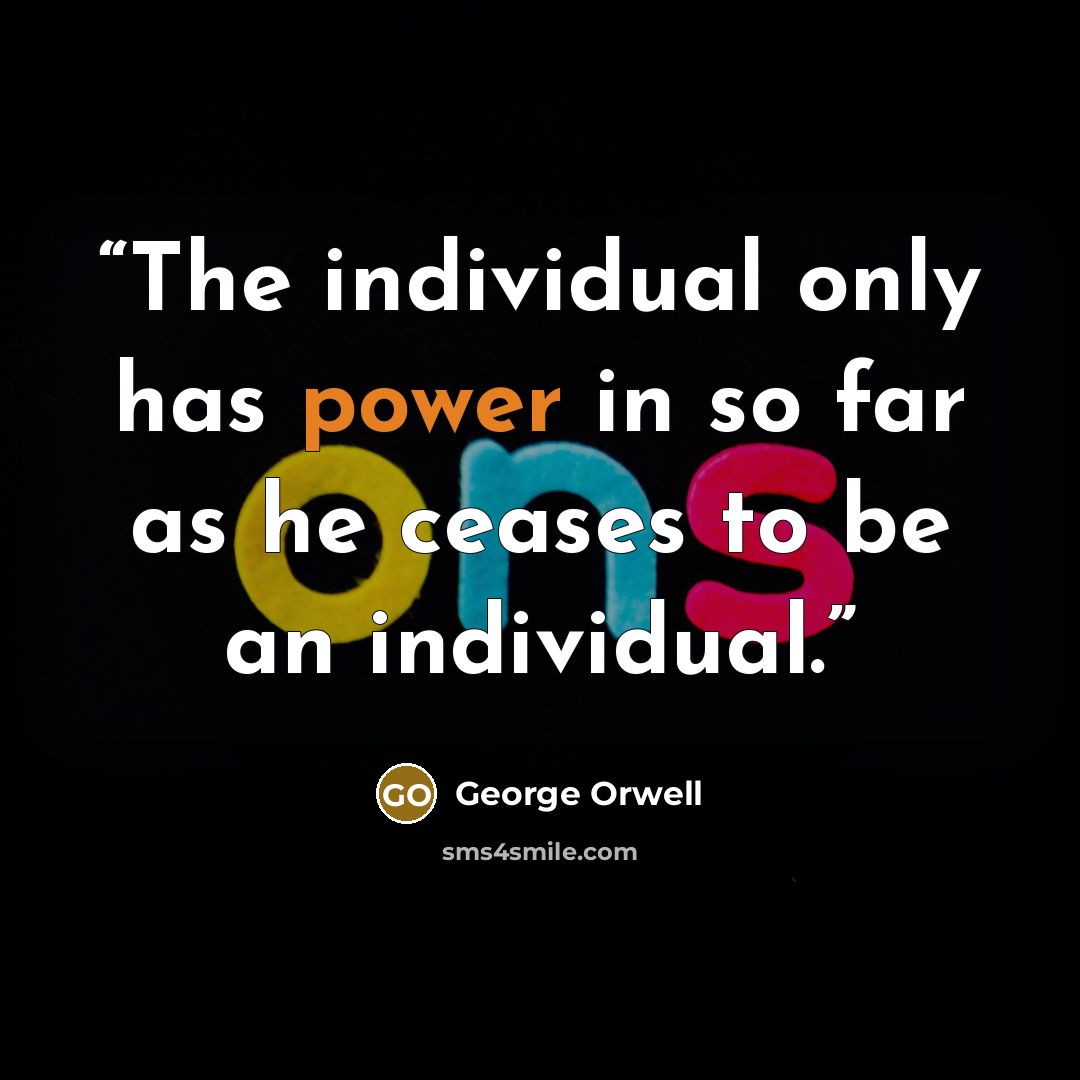 “The individual only has power in so far as he ceases to be an individual.” quote by George Orwell