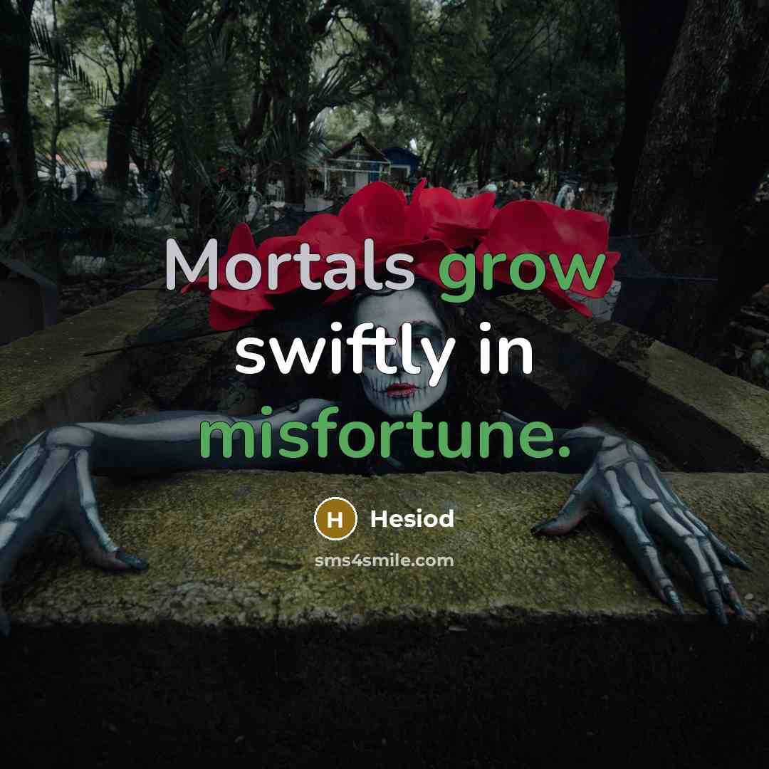 “Mortals grow swiftly in misfortune.” quote by Hesiod
