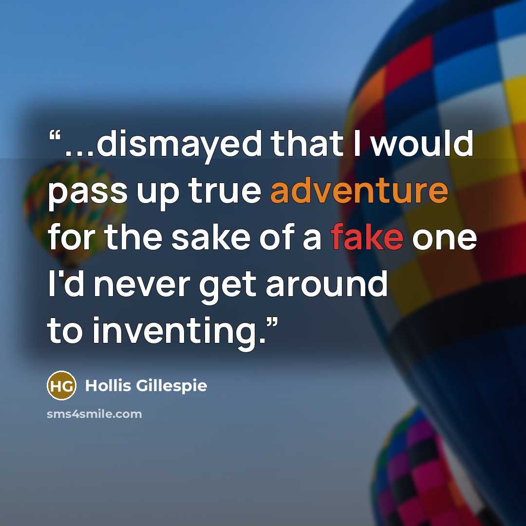 “...dismayed that I would pass up true adventure for the sake of a fake one I'd never get around to inventing.” quote by Hollis Gillespie