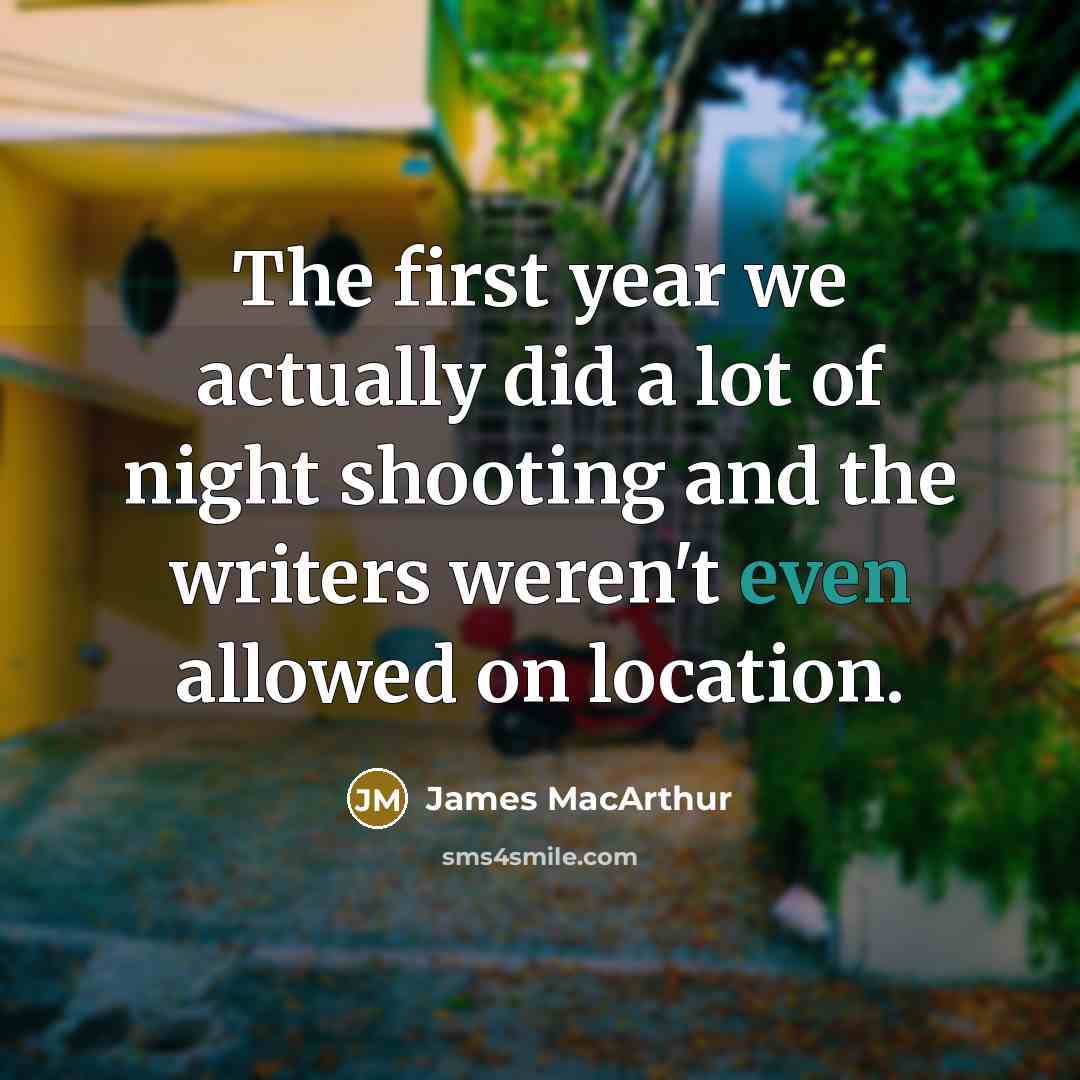 “The first year we actually did a lot of night shooting and the writers weren't even allowed on location.” quote by James MacArthur