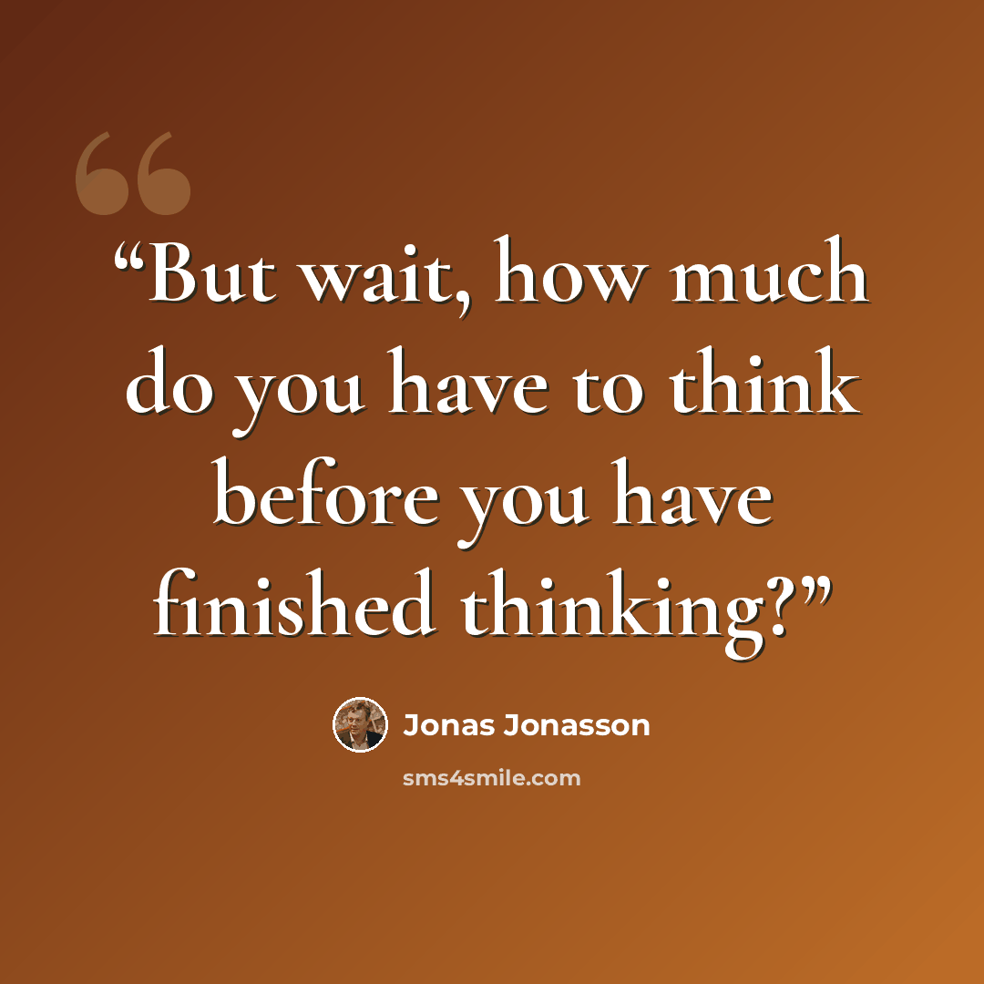 “But wait, how much do you have to think before you have finished thinking?” quote by Jonas Jonasson