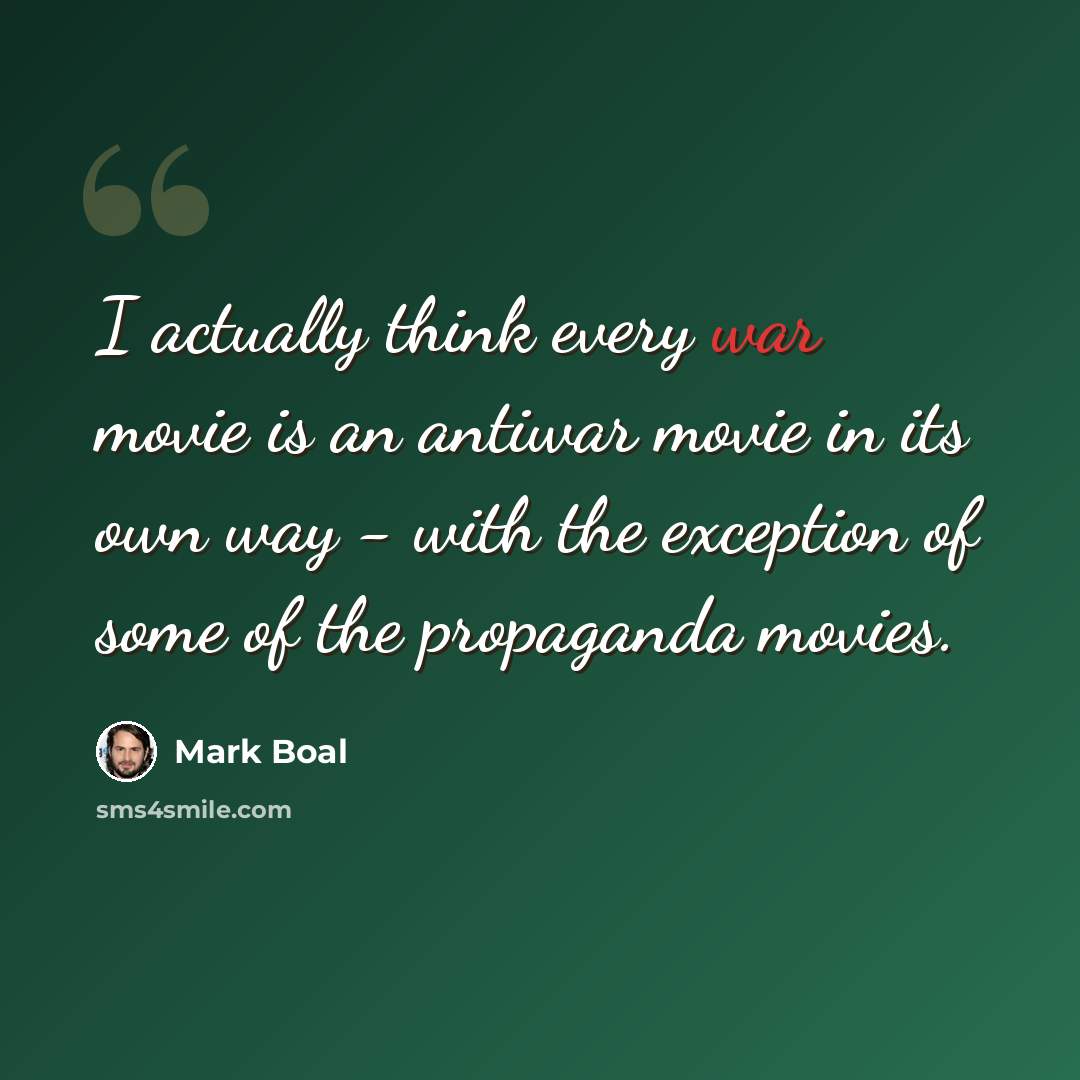 “I actually think every war movie is an antiwar movie in its own way - with the exception of some of the propaganda movies.” quote by Mark Boal