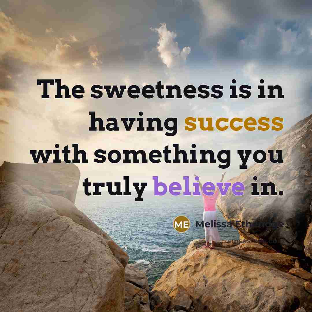 “The sweetness is in having success with something you truly believe in.” quote by Melissa Etheridge