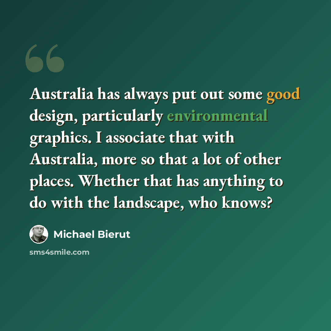 “Australia has always put out some good design, particularly environmental graphics. I associate that with Australia, more so that a lot of other places. Whether that has anything to do with the landscape, who knows?” quote by Michael Bierut