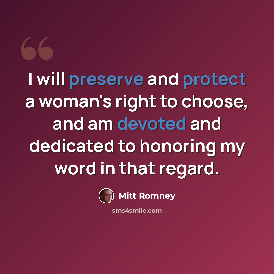 “I will preserve and protect a woman's right to choose, and am devoted and dedicated to honoring my word in that regard.” quote by Mitt Romney