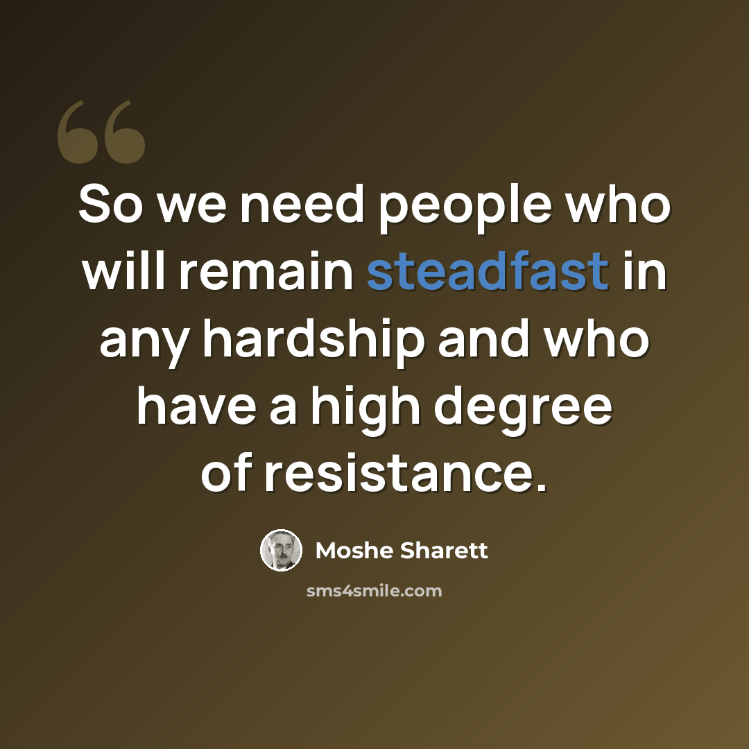 “So we need people who will remain steadfast in any hardship and who have a high degree of resistance.” quote by Moshe Sharett