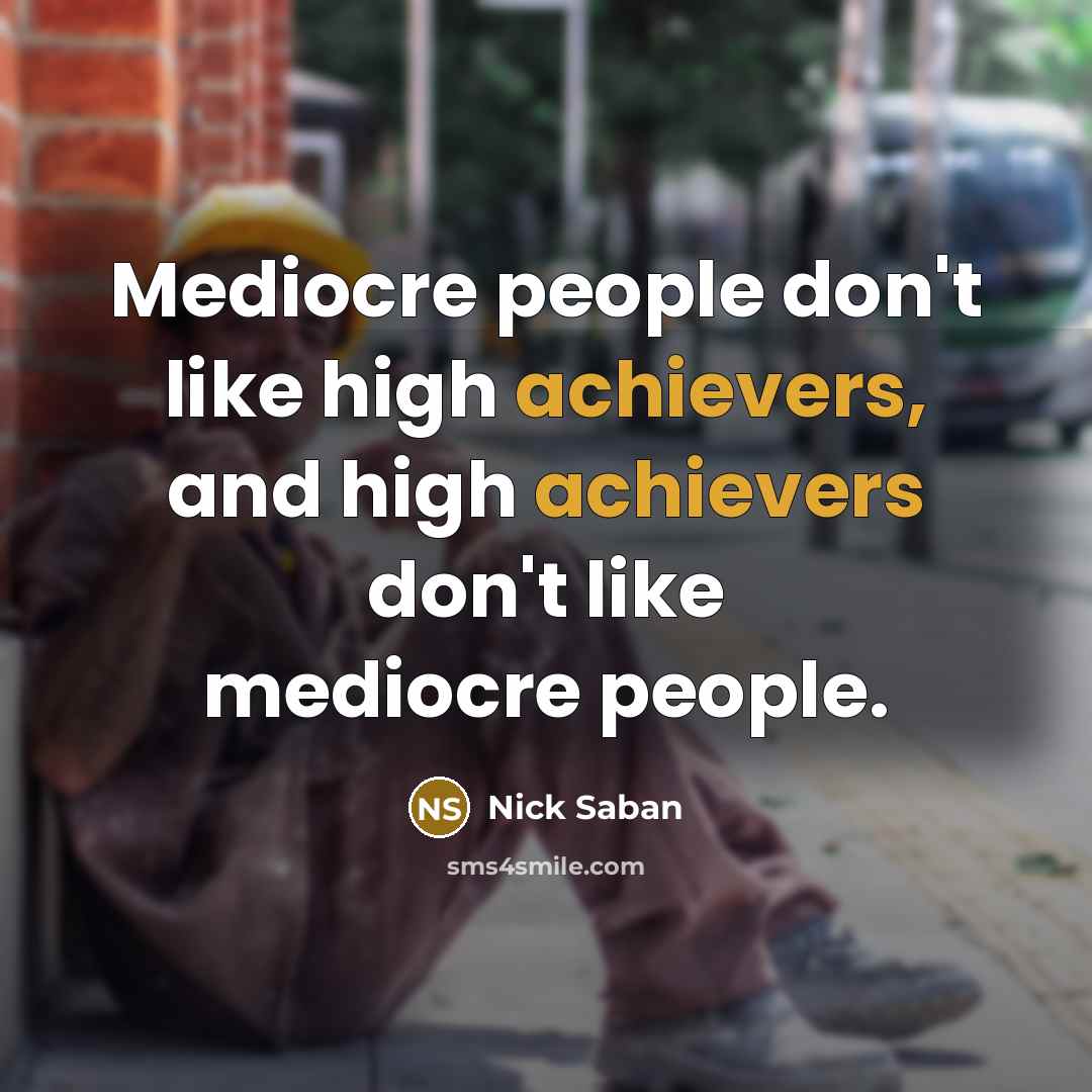 “Mediocre people don't like high achievers, and high achievers don't like mediocre people.” quote by Nick Saban