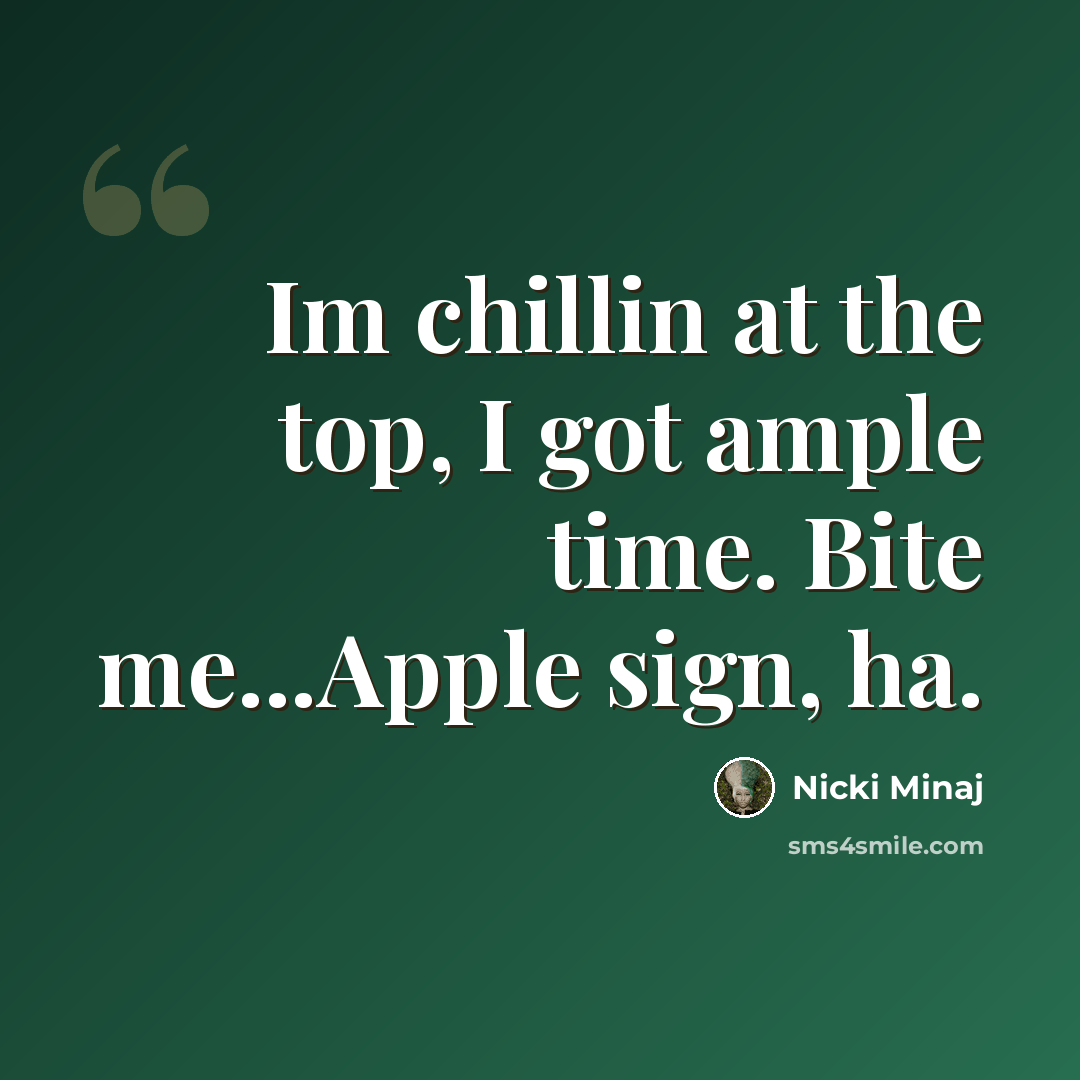 “Im chillin at the top, I got ample time. Bite me...Apple sign, ha.” quote by Nicki Minaj