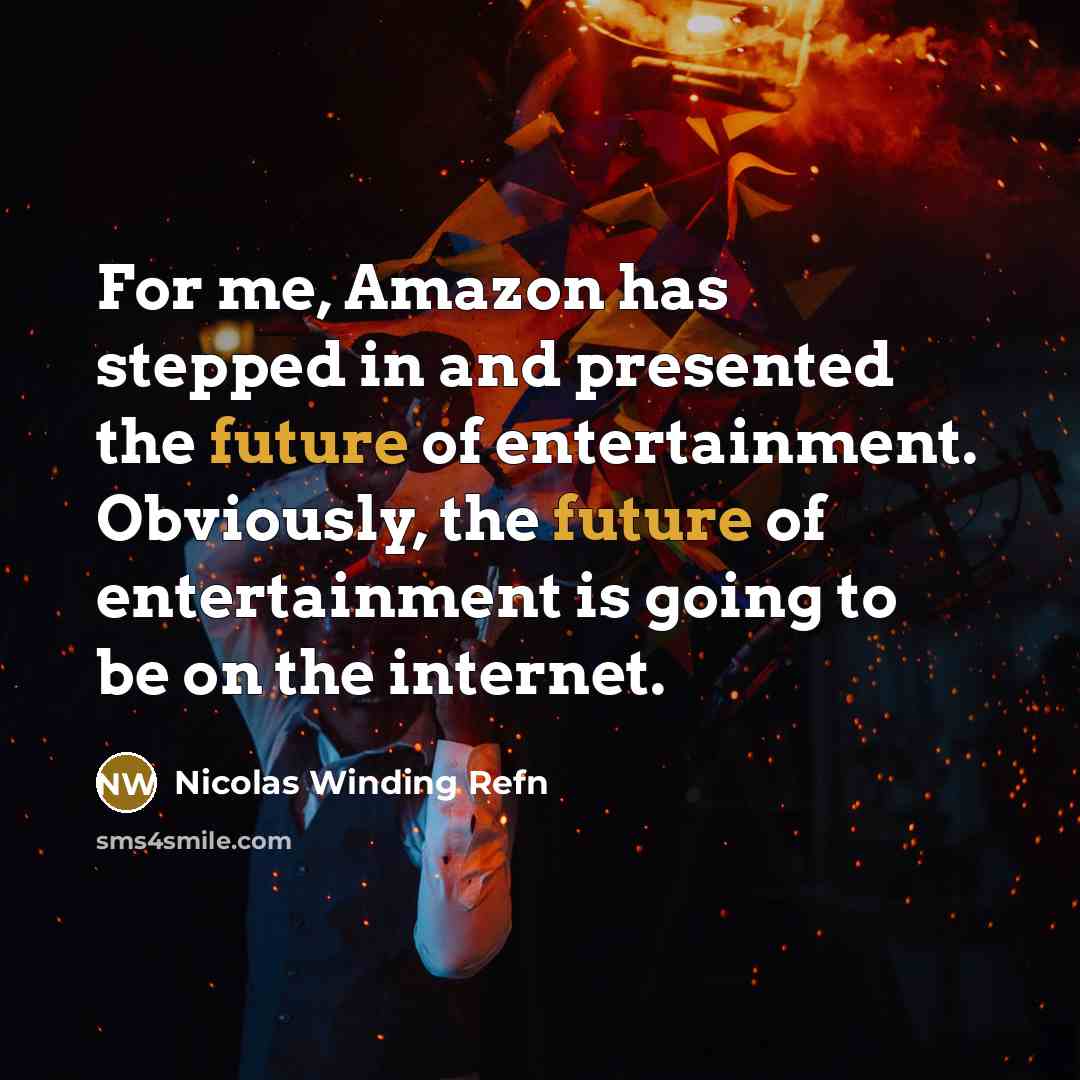 “For me, Amazon has stepped in and presented the future of entertainment. Obviously, the future of entertainment is going to be on the internet.” quote by Nicolas Winding Refn