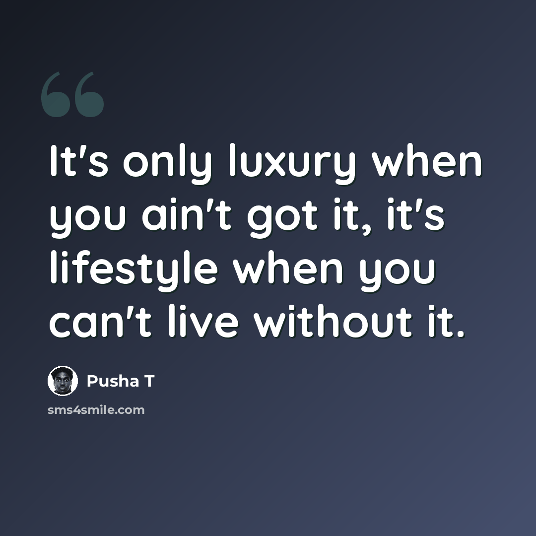 “It's only luxury when you ain't got it, it's lifestyle when you can't live without it.” quote by Pusha T