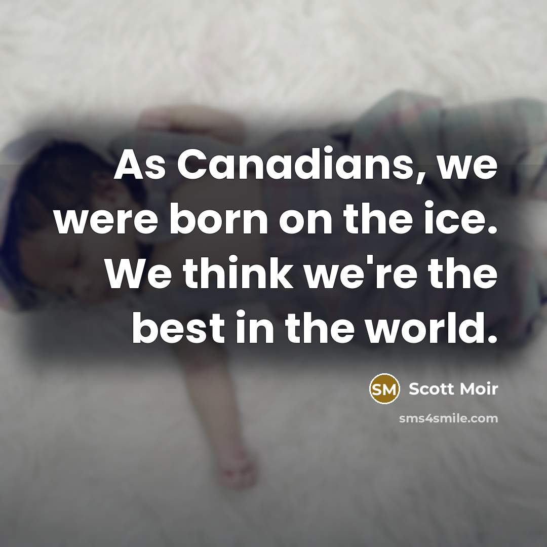 “As Canadians, we were born on the ice. We think we're the best in the world.” quote by Scott Moir