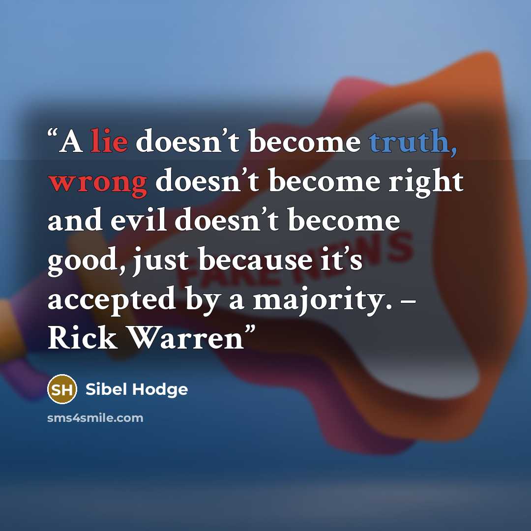 “A lie doesn’t become truth, wrong doesn’t become right and evil doesn’t become good, just because it’s accepted by a majority. – Rick Warren” quote by Sibel Hodge