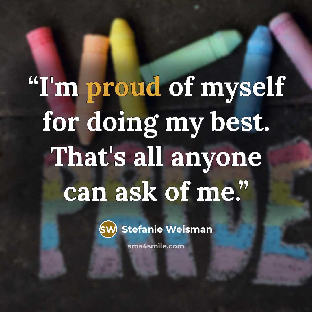 “I'm proud of myself for doing my best. That's all anyone can ask of me.” quote by Stefanie Weisman