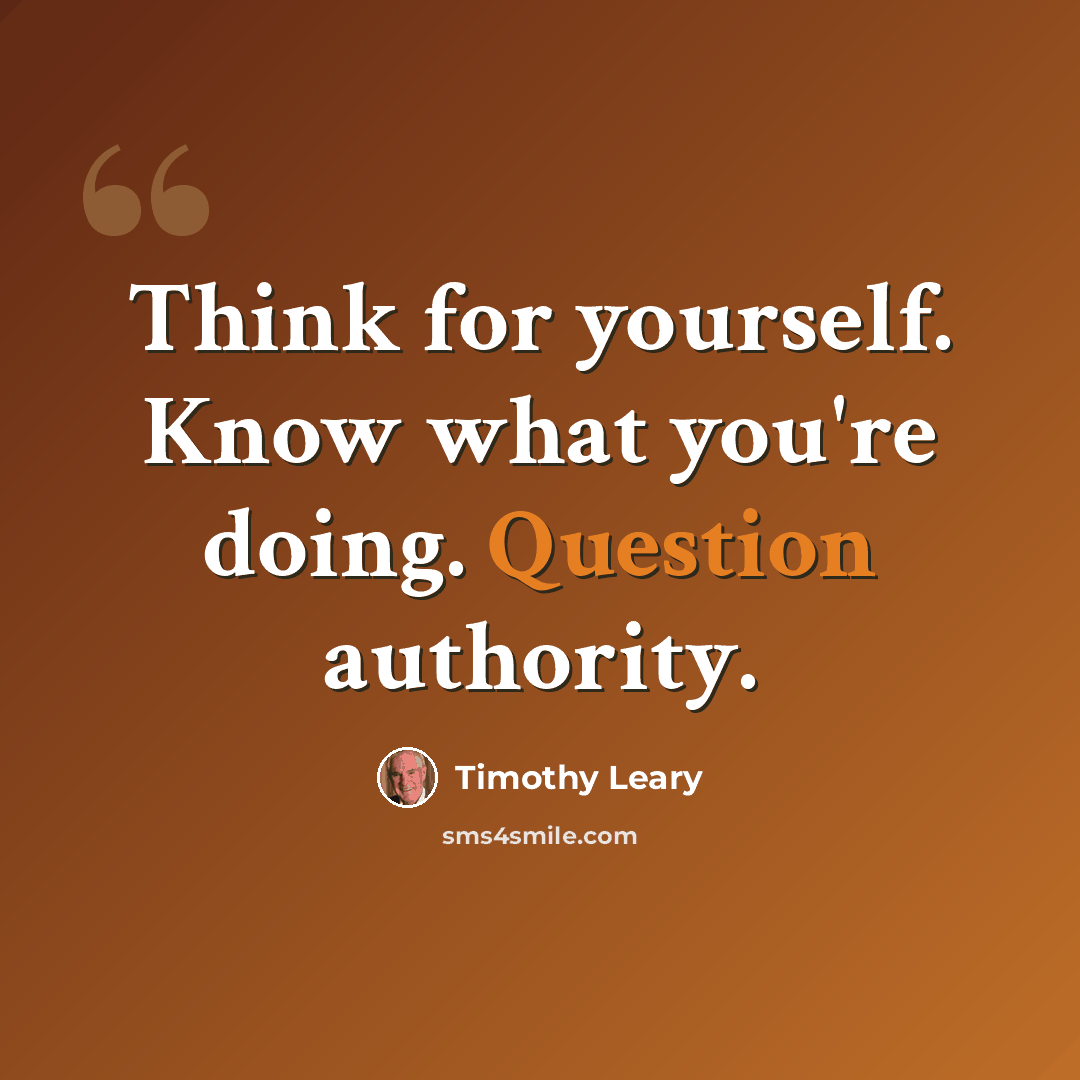 “Think for yourself. Know what you're doing. Question authority.” quote by Timothy Leary