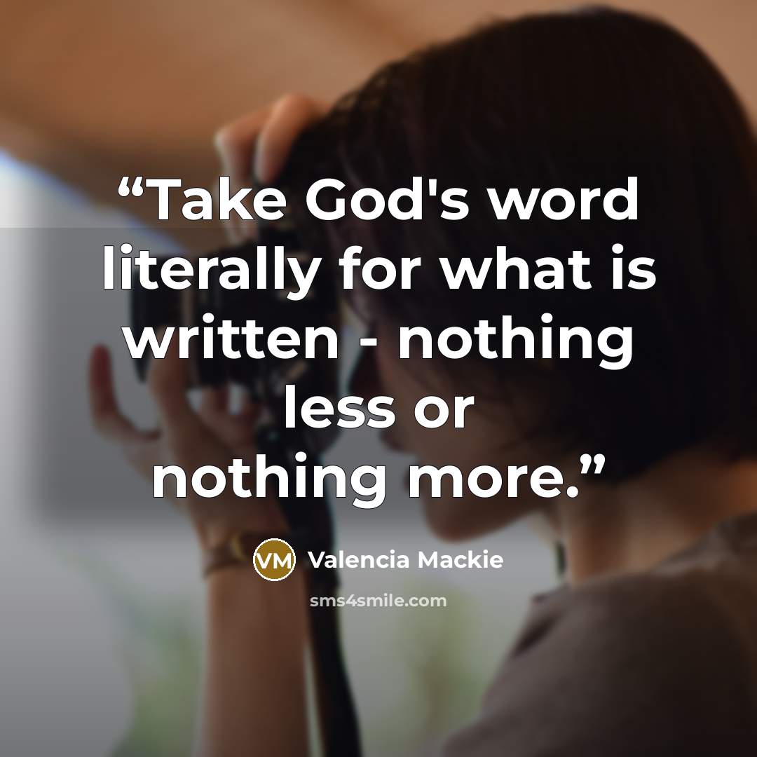 “Take God's word literally for what is written - nothing less or nothing more.” quote by Valencia Mackie