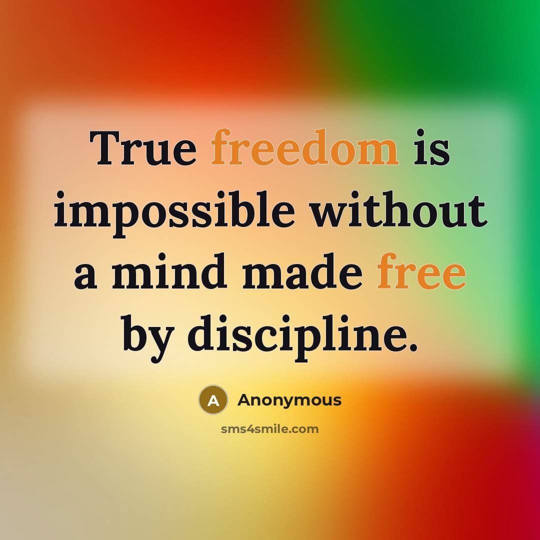“True freedom is impossible without a mind made free by discipline.” quote by Anonymous