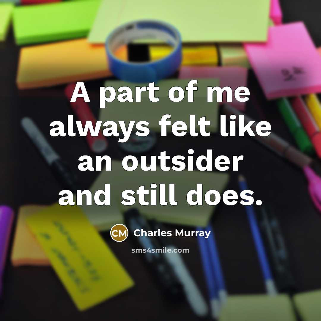 “A part of me always felt like an outsider and still does.” quote by Charles Murray