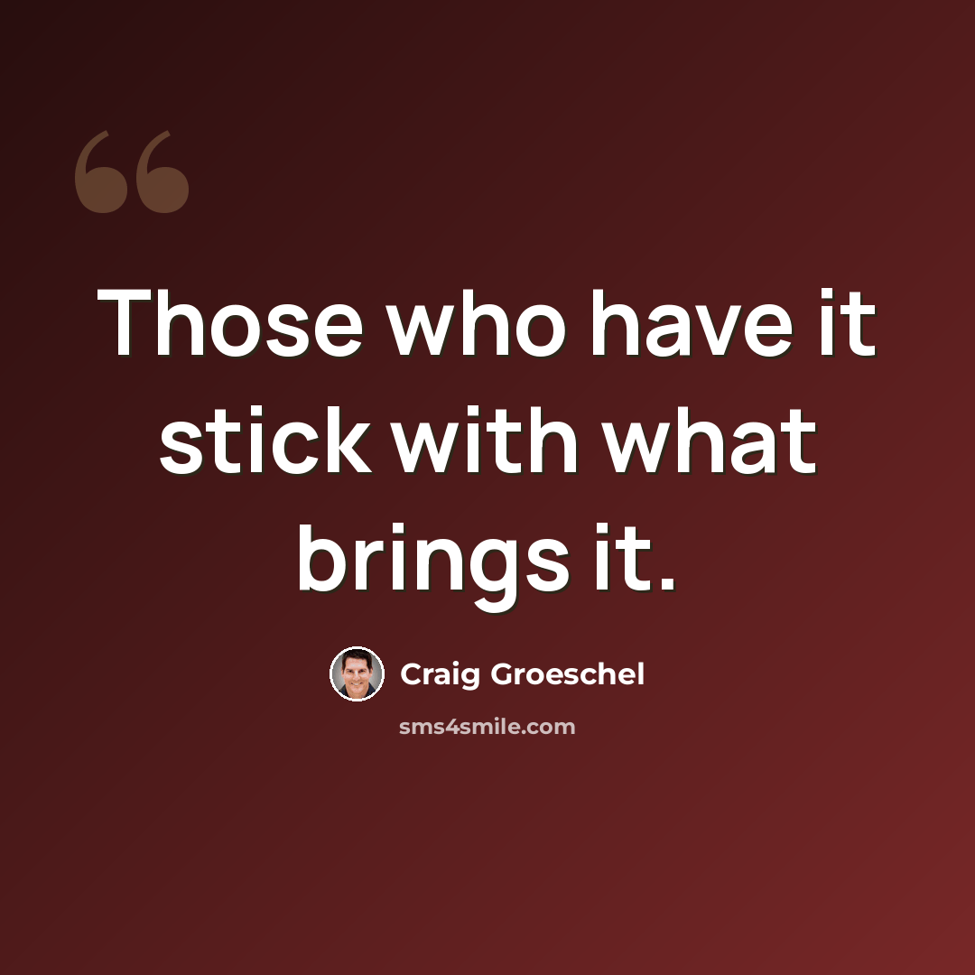 “Those who have it stick with what brings it.” quote by Craig Groeschel