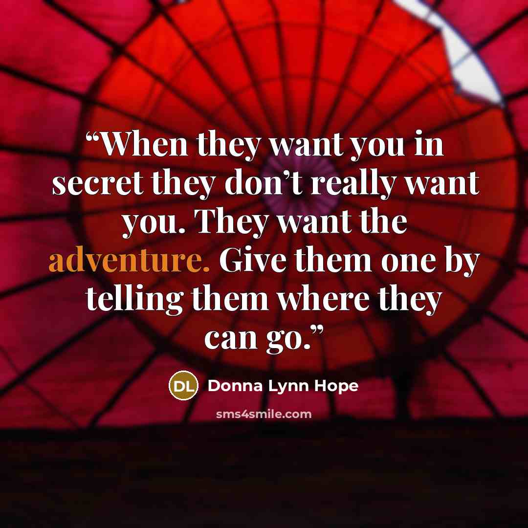 “When they want you in secret they don’t really want you. They want the adventure. Give them one by telling them where they can go.” quote by Donna Lynn Hope