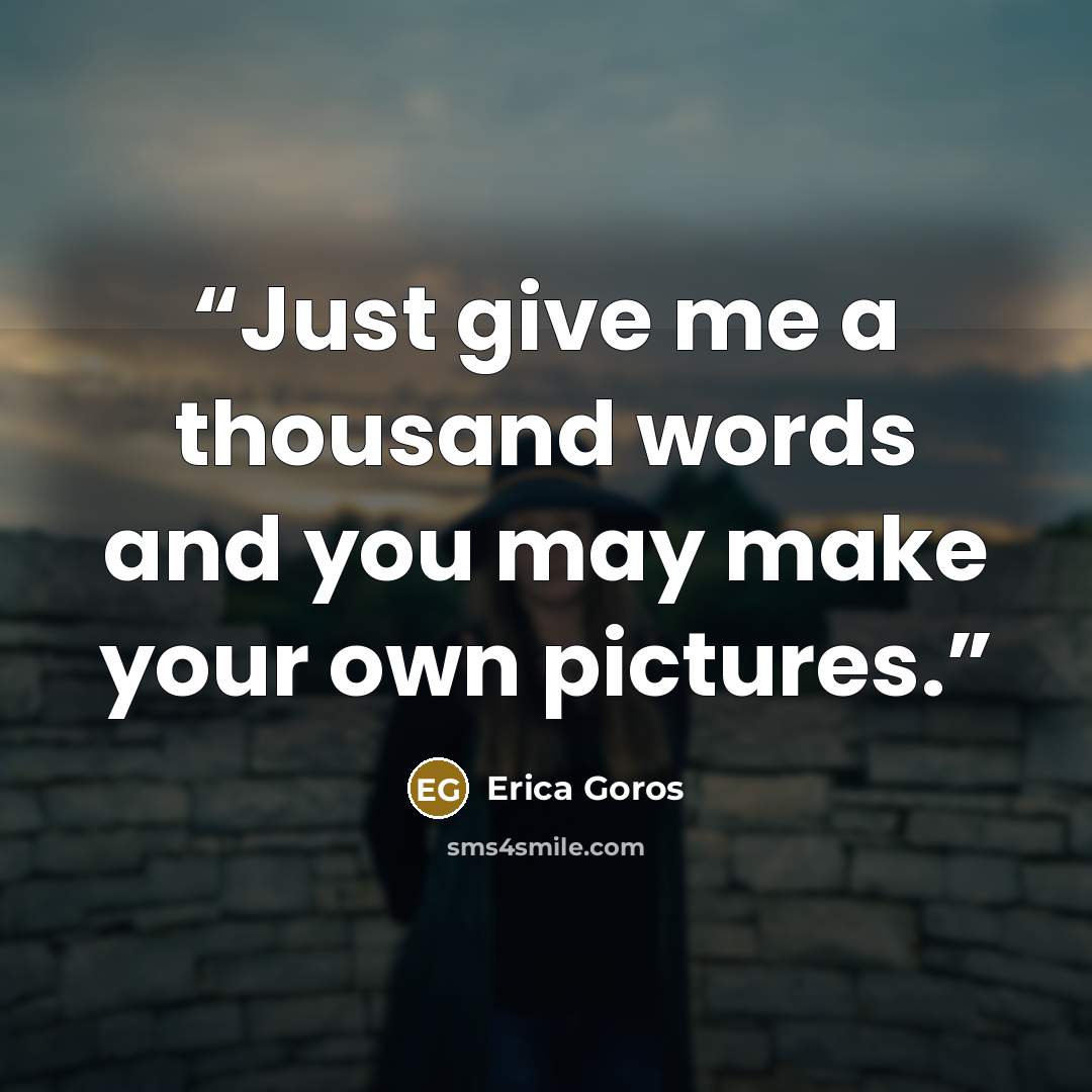 “Just give me a thousand words and you may make your own pictures.” quote by Erica Goros