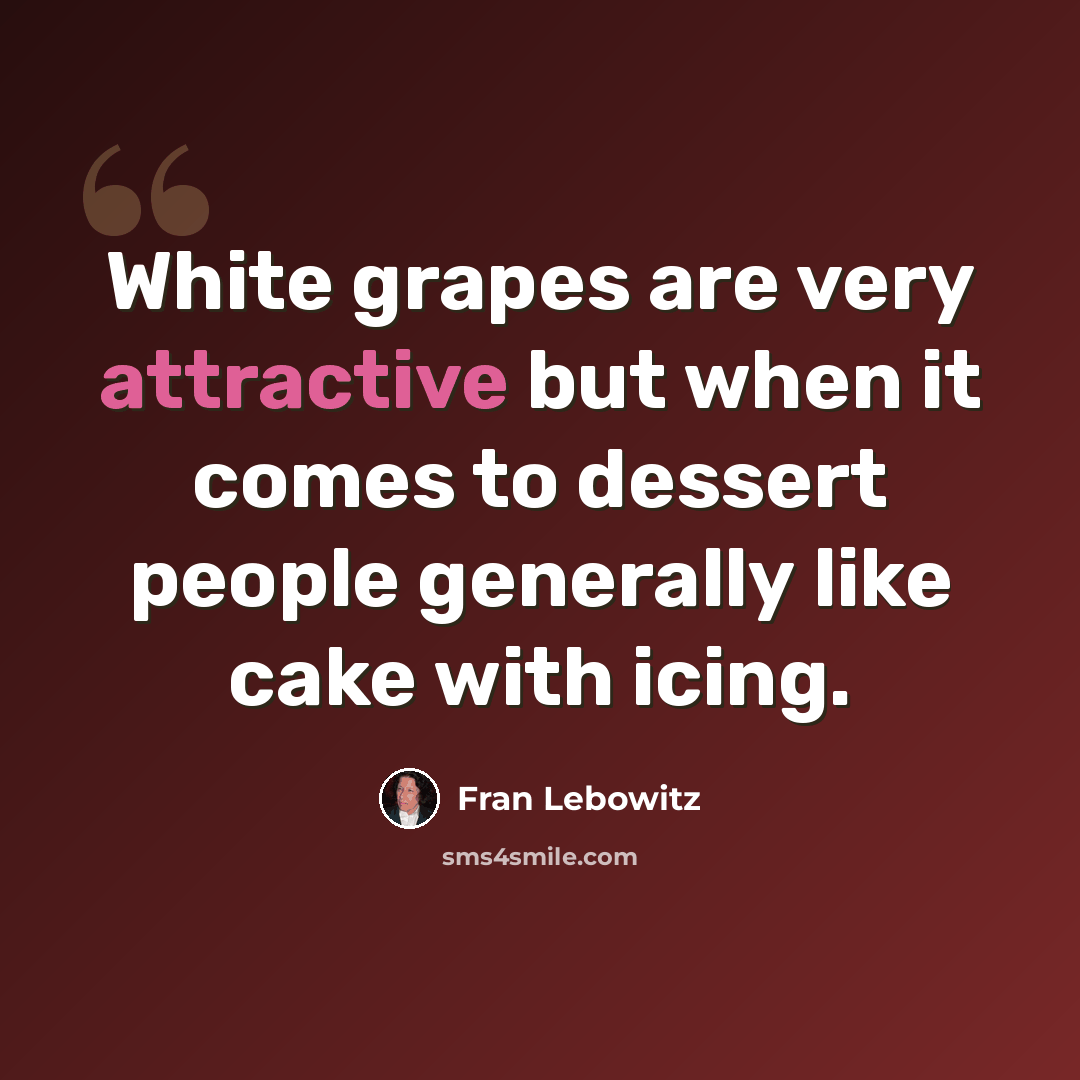 “White grapes are very attractive but when it comes to dessert people generally like cake with icing.” quote by Fran Lebowitz