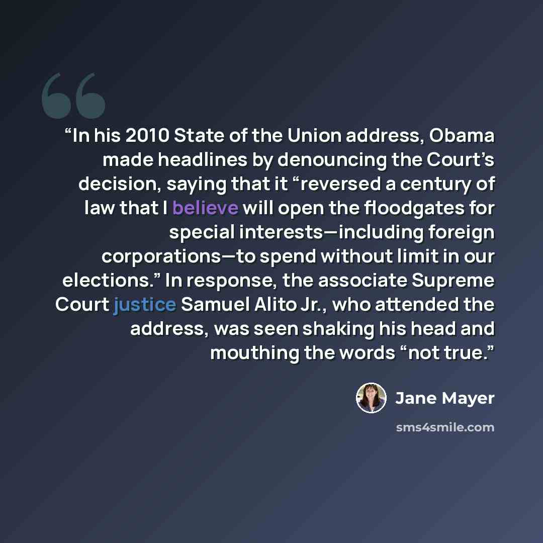 “In his 2010 State of the Union address, Obama made headlines by denouncing the Court’s decision, saying that it “reversed a century of law that I believe will open the floodgates for special interests—including foreign corporations—to spend without limit in our elections.” In response, the…” quote by Jane Mayer