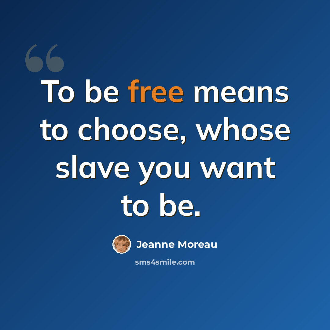 “To be free means to choose, whose slave you want to be. ­” quote by Jeanne Moreau