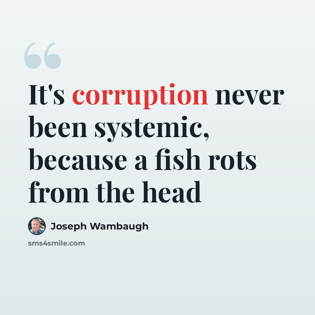 “It's corruption never been systemic, because a fish rots from the head” quote by Joseph Wambaugh
