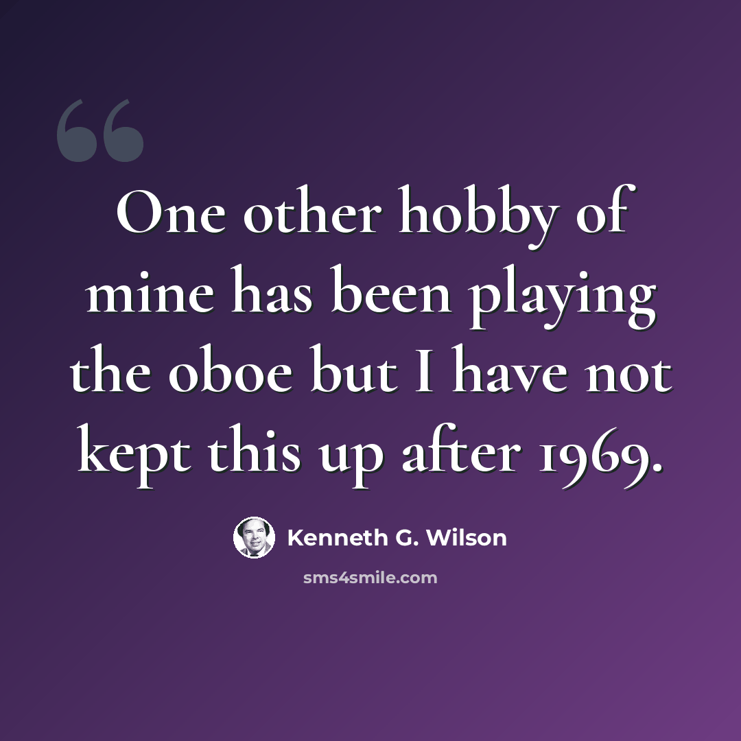 “One other hobby of mine has been playing the oboe but I have not kept this up after 1969.” quote by Kenneth G. Wilson