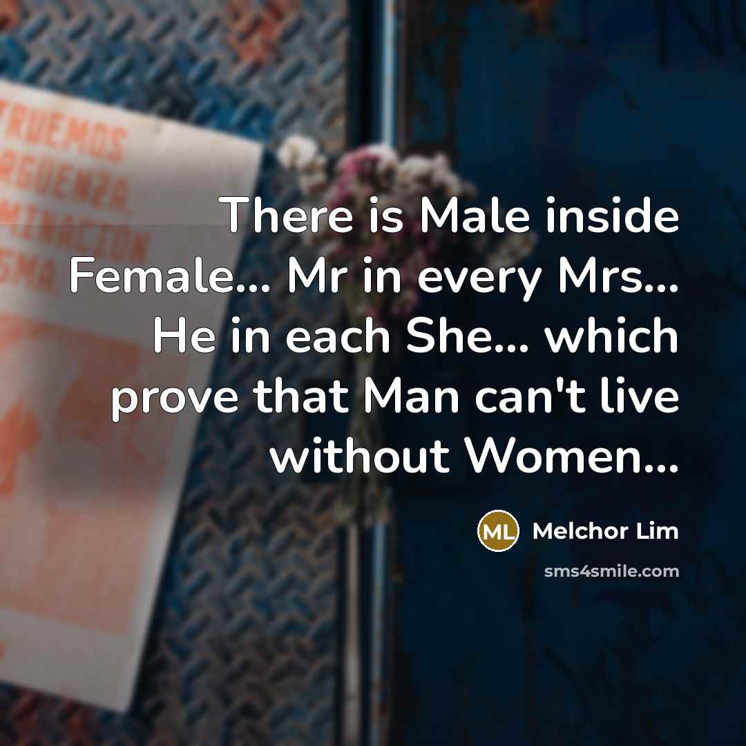 “There is Male inside Female... Mr in every Mrs... He in each She... which prove that Man can't live without Women...” quote by Melchor Lim