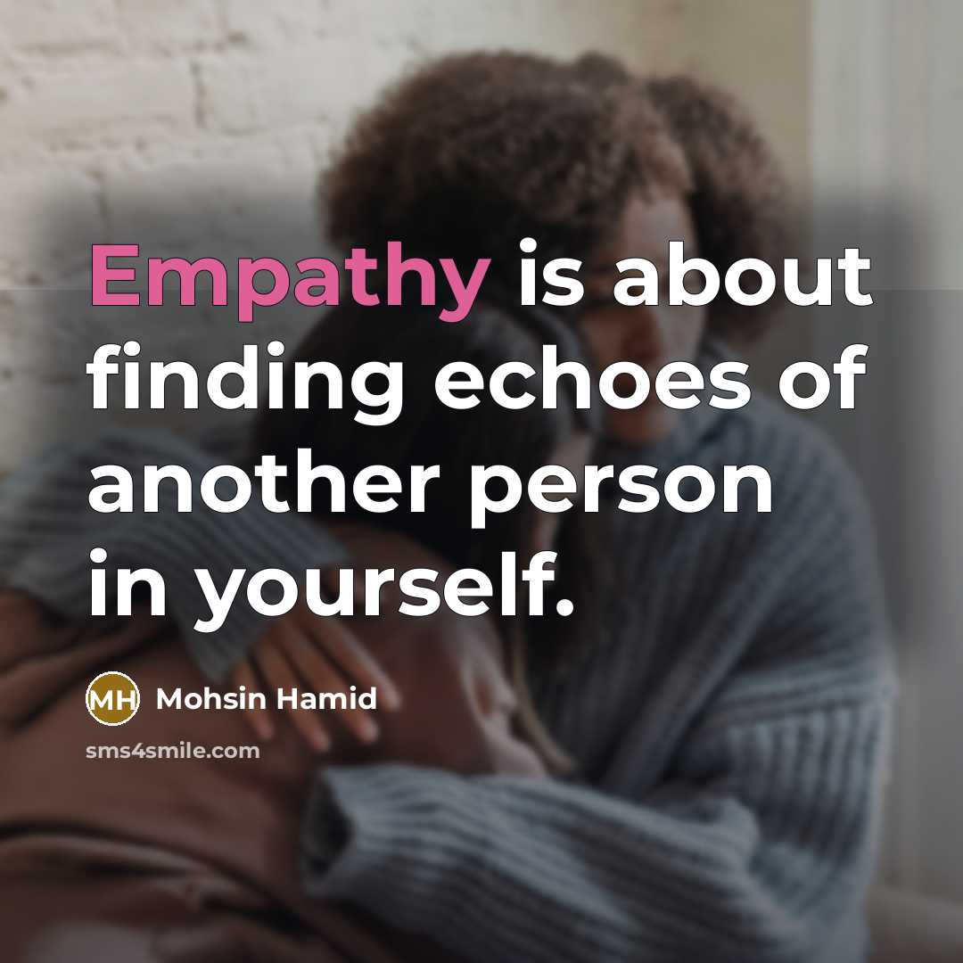 “Empathy is about finding echoes of another person in yourself.” quote by Mohsin Hamid
