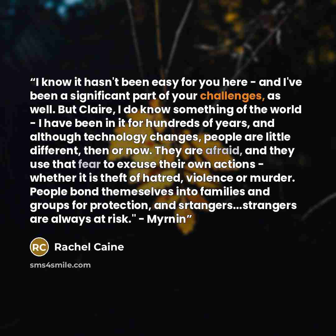 “I know it hasn't been easy for you here - and I've been a significant part of your challenges, as well. But Claire, I do know something of the world - I have been in it for hundreds of years, and although technology changes, people are little different, then or now. They are afraid, and they use…” quote by Rachel Caine