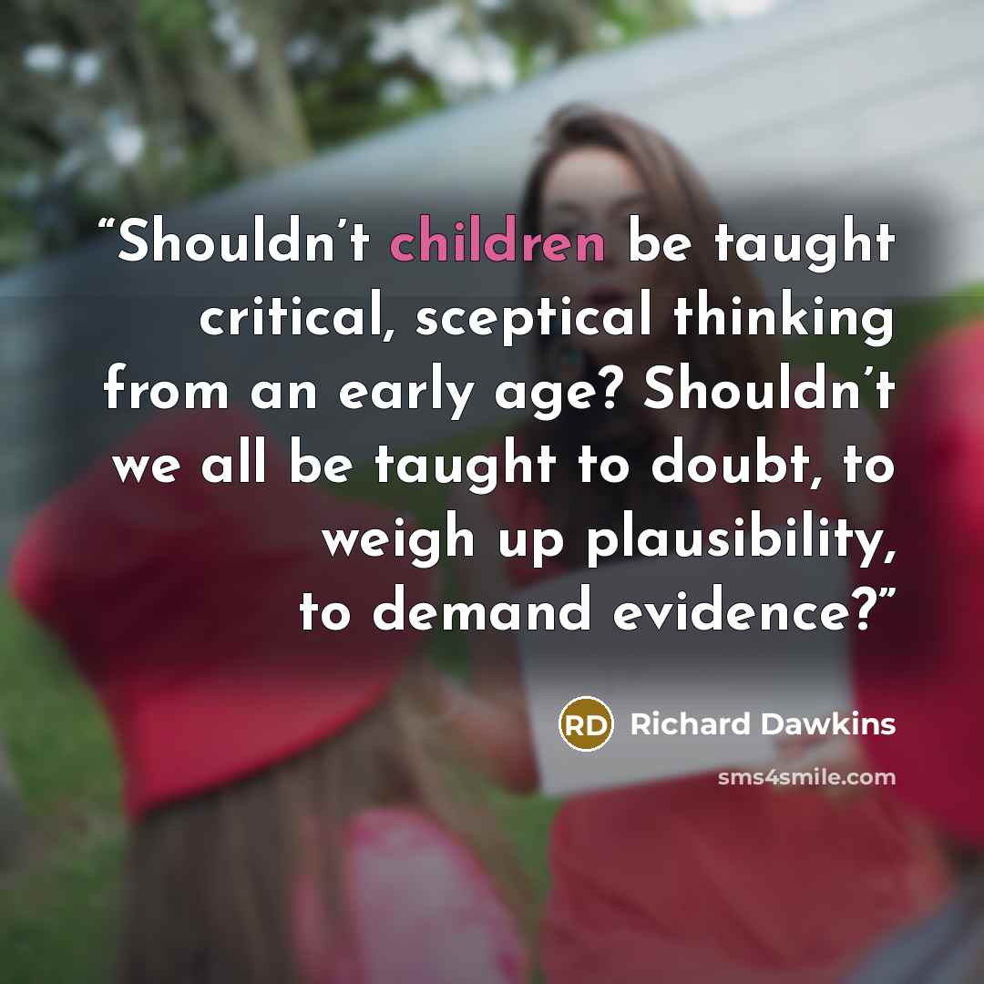 “Shouldn’t children be taught critical, sceptical thinking from an early age? Shouldn’t we all be taught to doubt, to weigh up plausibility, to demand evidence?” quote by Richard Dawkins
