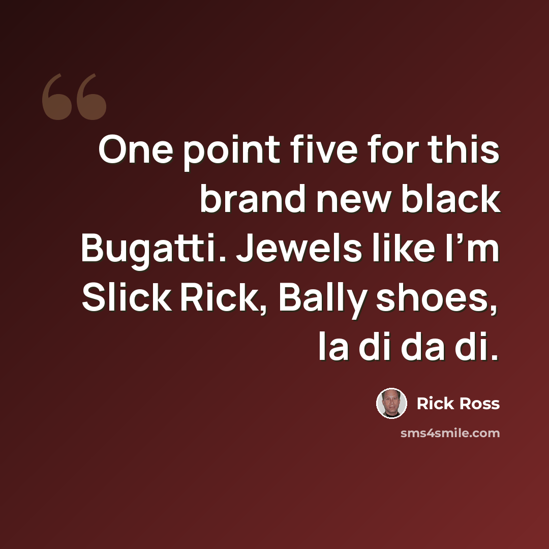 “One point five for this brand new black Bugatti. Jewels like I'm Slick Rick, Bally shoes, la di da di.” quote by Rick Ross