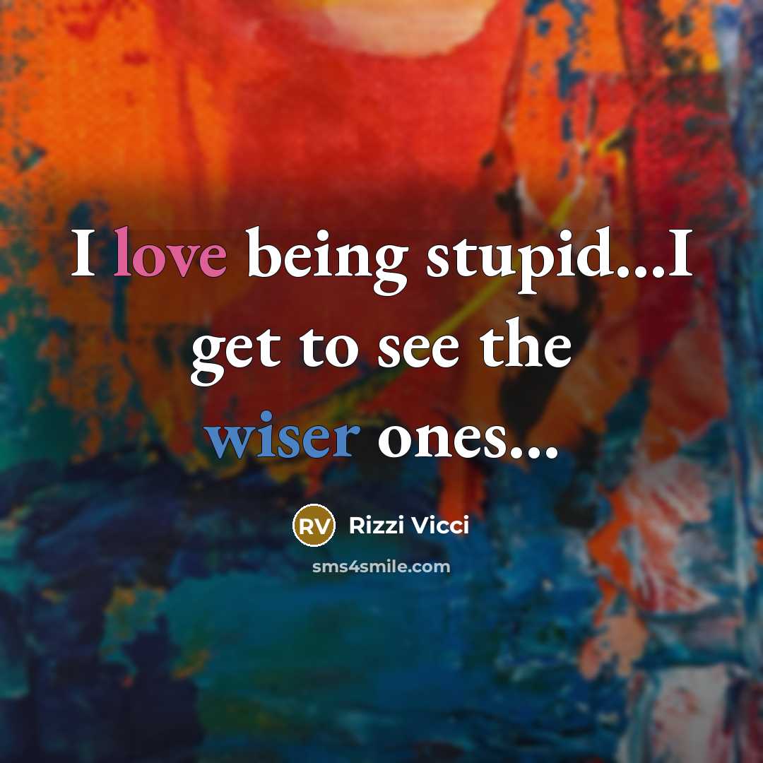 “I love being stupid…I get to see the wiser ones…” quote by Rizzi Vicci